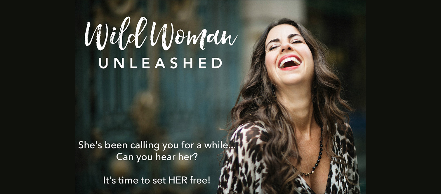 Wild Woman Unleashed – She's been calling you for a while… Can you hear her? It's time to set HER free!